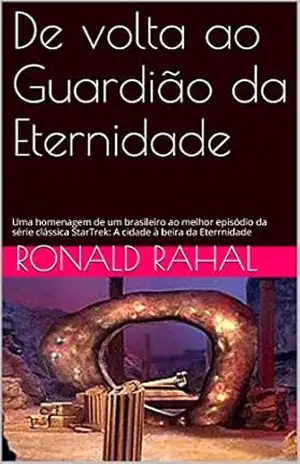 De volta ao Guardião da Eternidade: Uma homenagem de um brasileiro ao melhor episódio da série clássica StarTrek: A cidade à beira da Eternidade – Ronald Rahal