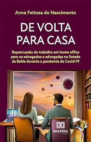 Capa do livro De volta para casa: repercussão do trabalho em home office para os advogados e advogadas no Estado da Bahia durante a pandemia da Covid–19 - Anne Feitosa do Nascimento