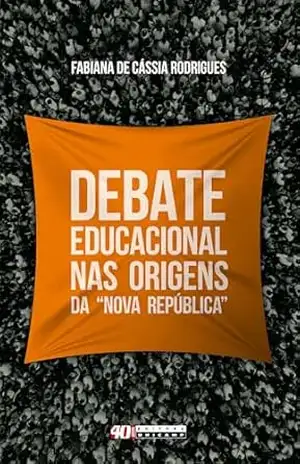 Capa do livro Debate educacional nas origens da “Nova República”: a defesa da escola pública em projetos editoriais de 1978 a 1985 - Fabiana de Cássia Rodrigues