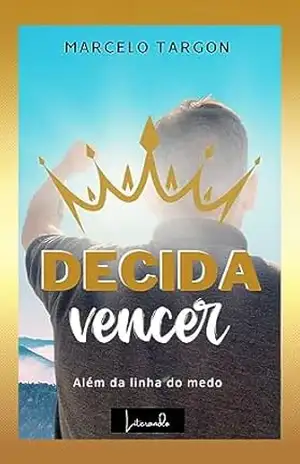 DECIDA VENCER: ALÉM DA LINHA DO MEDO – MARCELO  TARGON