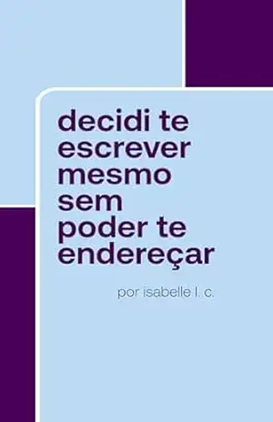 decidi te escrever mesmo sem poder te endereçar – Isabelle L. C.