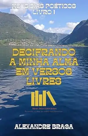 Decifrando A Minha Alma Em Versos Livres (Meus Dias Poéticos) – Alexandre Braga