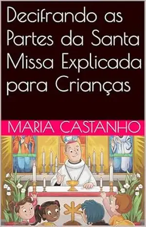 Capa do livro Decifrando as Partes da Santa Missa Explicada para Crianças - Maria CASTANHO
