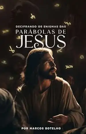 DECIFRANDO OS ENIGMAS DAS PARÁBOLAS DE JESUS: Um guia simples para entender as parábolas de Jesus – marcos botelho