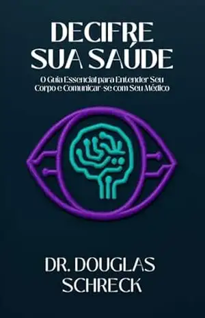 Decifre Sua Saúde: O guia essencial para entender seu corpo e comunicar–se com o seu médico – Douglas Schreck