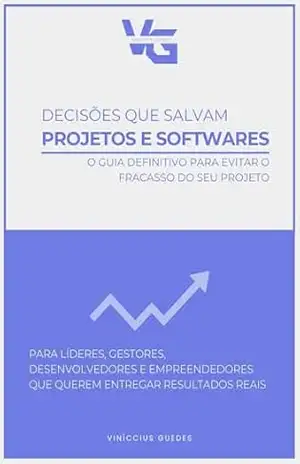 Decisões que salvam projetos e softwares: O guia definitivo para evitar o fracasso do seu projeto – Viníccius Guedes