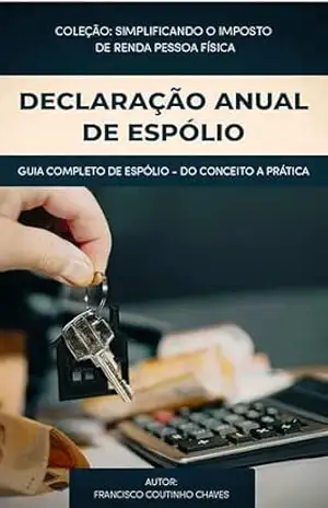 DECLARAÇÃO ANUAL DO ESPÓLIO: Guia Prático para Preencher a Declaração de Espólio no Imposto de Renda – Francisco Coutinho Chaves