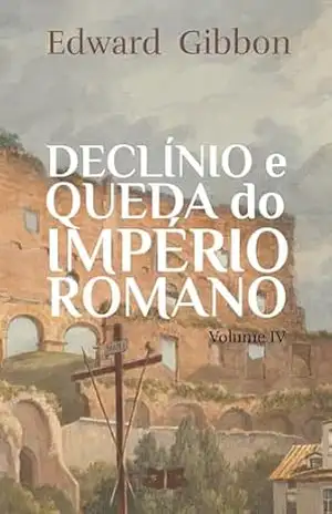Declínio e Queda do Império Romano: Volume IV (Declínio e Queda do Império Romano de Edward Gibbon Livro 4) – Edward Gibbon