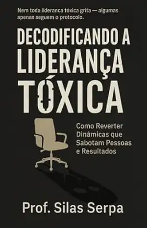 Capa do livro Decodificando a Liderança Tóxica: Como Reverter Dinâmicas que Sabotam Pessoas e Resultados (O CONSELHO SOMBRIO. RASGANDO AS ENTRANHAS DA GOVERNANÇA CORPORATIVA Livro 2) - Profº Silas Serpa