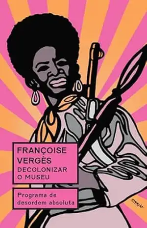 Capa do livro Decolonizar o museu: Programa de desordem absoluta - Françoise Vergès