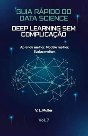 Capa do livro Deep Learning Sem Complicação: Aprenda melhor. Modele melhor. Evolua melhor. (Guia Rápido do Data Science Livro 7) - V. L. Muller