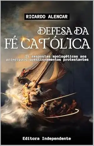 Defesa da Fé Católica: 21 respostas apologéticas aos principais questionamentos protestantes – Ricardo  Alencar