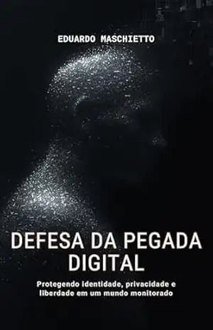 Defesa da Pegada Digital – Protegendo identidade, privacidade e liberdade em um mundo monitorado (Ética Digital Livro 2) – Eduardo Maschietto