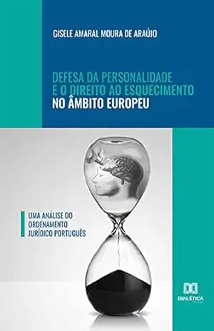 Capa do livro Defesa da Personalidade e o Direito ao Esquecimento no Âmbito Europeu: uma análise do ordenamento jurídico português - Gisele Amaral Moura de Araújo