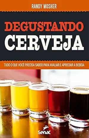 Degustando cerveja: Tudo o que você precisa saber para avaliar e apreciar a bebida – Randy Mosher