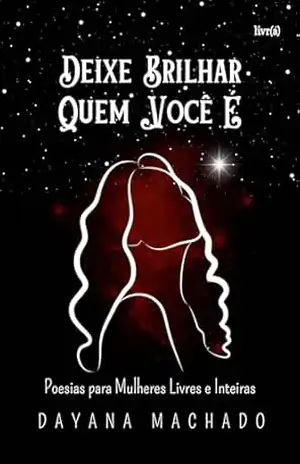 Deixe brilhar quem você é: Poesias para Mulheres Livres e Inteiras – Dayana  Machado