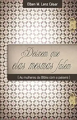 Capa do livro Deixem que Elas Mesmas Falem: As mulheres da Bíblia com a palavra - Elben Magalhães Lenz César