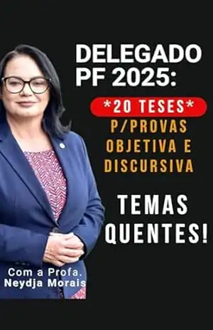 DELEGADO DA POLÍCIA FEDERAL – 2025: 20 TESES QUE VÃO DESPENCAR NA PROVA – Profa. Neydja Morais