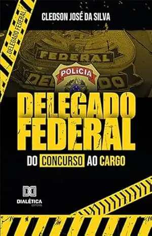 Delegado Federal: do concurso ao cargo - Cledson José da Silva Delegado Federal: do concurso ao cargo - Cledson José da Silva
