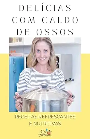Delícias com Caldo de Ossos: Receitas Refrescantes e Nutritivas – Pat Feldman