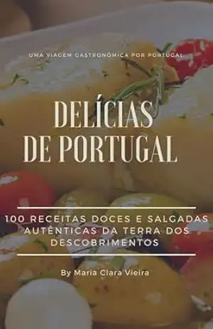 Capa do livro DELÍCIAS DE PORTUGAL '' 100 Receitas doces e salgadas da terra dos descobrimentos'': Uma viagem gastronômica por Portugal - Maria Clara Dos Santos Vieira