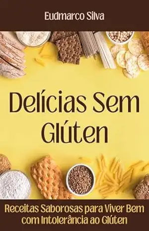 Delícias Sem Glúten: Receitas Saborosas para Viver Bem com Intolerância ao Glúten – Eudmarco Silva