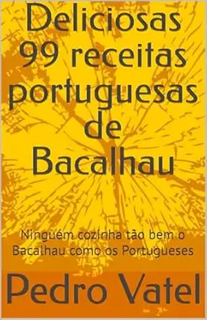 Deliciosas 99 receitas portuguesas de Bacalhau: Ninguém cozinha tão bem o Bacalhau como os Portugueses - Pedro Vatel Deliciosas 99 receitas portuguesas de Bacalhau: Ninguém cozinha tão bem o Bacalhau como os Portugueses - Pedro Vatel