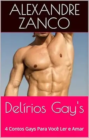 Delírios Gay’s: 4 Contos Gays Para Você Ler e Amar – Alexandre Zanco