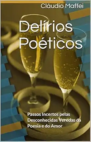 Delírios Poéticos: Passos Incertos pelas Desconhecidas Veredas da Poesia e do Amor (0004 Livro 4) – Cláudio Maffei