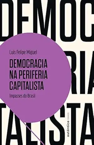 Democracia na periferia capitalista: Impasses do Brasil – Luis Felipe Miguel Democracia na periferia capitalista: Impasses do Brasil – Luis Felipe Miguel