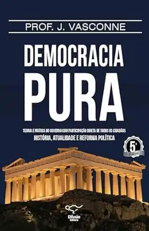 Democracia pura: teoria e prática do governo com participação direta de todos os cidadãos – Vasconne J Democracia pura: teoria e prática do governo com participação direta de todos os cidadãos – Vasconne J