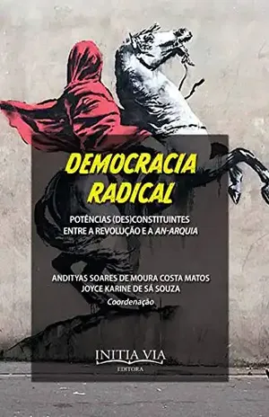 Democracia radical e potências (des)constituintes: entre a revolução e a an–arquia (Desobediências e Democracias Radicais: a potência comum dos direitos que vêm Livro 4) – Andityas Soares de Moura Costa Matos