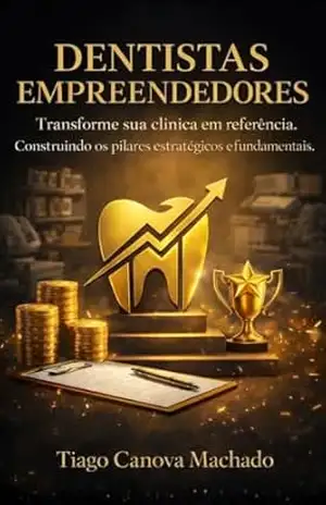 Dentistas Empreendedores – Transforme sua Clínica em Referência: Construindo os Pilares Estratégicos e Fundamentais – Tiago  Canova Machado