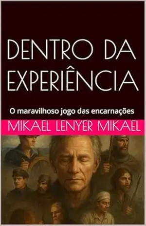 DENTRO DA EXPERIÊNCIA: O maravilhoso jogo das encarnações – MIKAEL LENYER Mikael DENTRO DA EXPERIÊNCIA: O maravilhoso jogo das encarnações – MIKAEL LENYER Mikael