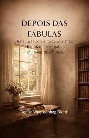 DEPOIS DAS FÁBULAS: Releituras sobre pertencimento, identidade e as marcas invisíveis da infância – Denize Woerdenbag  Bizetti
