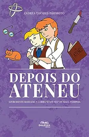 Depois do Ateneu: livremente baseado na obra ”O Ateneu” de Raul Pompeia – Andrea Tavares Ishimoto Depois do Ateneu: livremente baseado na obra ”O Ateneu” de Raul Pompeia – Andrea Tavares Ishimoto