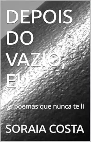 DEPOIS DO VAZIO, EU: os poemas que nunca te li - SORAIA COSTA DEPOIS DO VAZIO, EU: os poemas que nunca te li - SORAIA COSTA