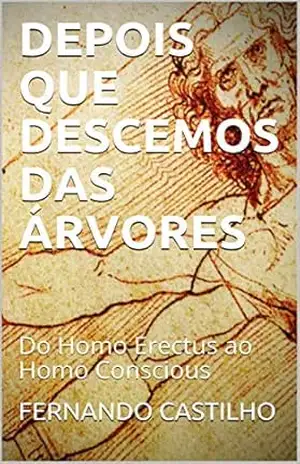 DEPOIS QUE DESCEMOS DAS ÁRVORES: Do Homo Erectus ao Homo Conscious – Fernando Castilho DEPOIS QUE DESCEMOS DAS ÁRVORES: Do Homo Erectus ao Homo Conscious – Fernando Castilho