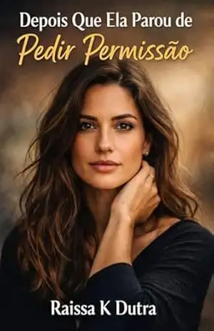 Depois Que Ela Parou De Perdir Permissão: O Renascimento De Uma Mulher – Raissa K Dutra