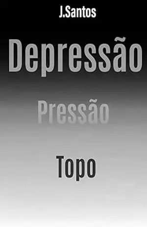 DEPRESSÃO, PRESSÃO, TOPO: O PODER DA SUPERAÇÃO ESTA DENTRO DE VOCE - J. Santos