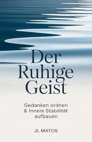 Der Ruhige Geist: Gedanken ordnen & innere Stabilität aufbauen – JL Matos
