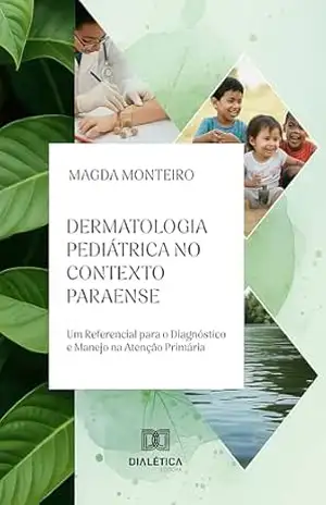 Dermatologia Pediátrica no Contexto Paraense: Um Referencial para o Diagnóstico e Manejo na Atenção Primária – Magda Monteiro Dermatologia Pediátrica no Contexto Paraense: Um Referencial para o Diagnóstico e Manejo na Atenção Primária – Magda Monteiro
