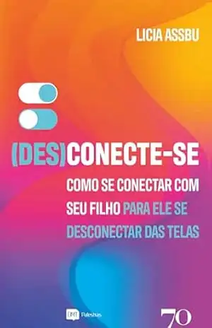 (Des)Conecte–se: Como se conectar com seu filho para ele se desconectar das telas – Licia Assbu (Des)Conecte–se: Como se conectar com seu filho para ele se desconectar das telas – Licia Assbu