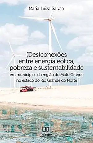 Capa do livro (Des)conexões entre energia eólica, pobreza e sustentabilidade em municípios da região do Mato Grande no estado do Rio Grande do Norte - Maria Luiza Galvão