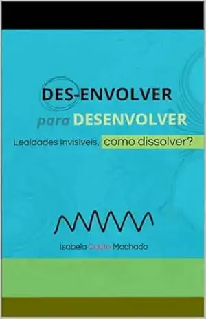 Des–Envolver para Desenvolver: Lealdades Invisíveis, Como Dissolver? – Isabela Couto Machado
