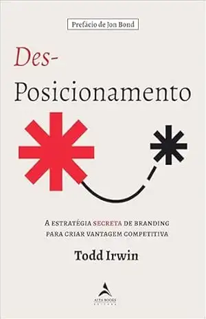 Des–Posicionamento: a estratégia secreta do branding para criar vantagem competitiva – Todd Irwin