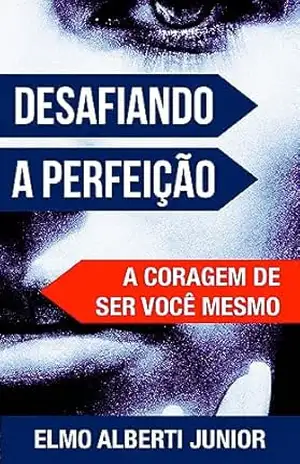 Desafiando a Perfeição: A Coragem de Ser Você Mesmo – Elmo Alberti Junior