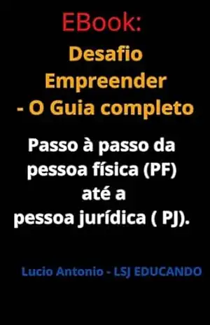 Desafio Empreender – O Guia completo: Passo a passo da pessoa física (PF) até a pessoa jurídica ( PJ). (O QUE OS BANCOS NÃO QUEREM QUE VOCÊ SAIBA) – Lucio Antonio