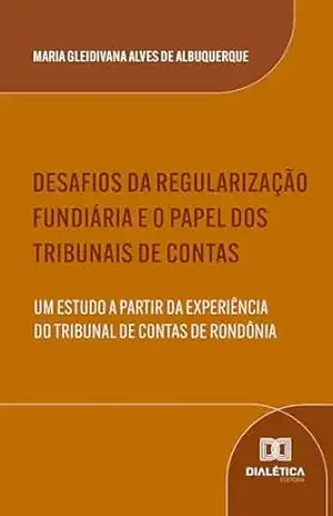 Desafios da Regularização Fundiária e o Papel dos Tribunais de Contas: Um Estudo a partir da Experiência do Tribunal de Contas de Rondônia – Maria Gleidivana Alves de Albuquerque Desafios da Regularização Fundiária e o Papel dos Tribunais de Contas: Um Estudo a partir da Experiência do Tribunal de Contas de Rondônia – Maria Gleidivana Alves de Albuquerque
