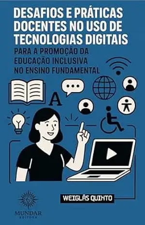 DESAFIOS E PRÁTICAS DOCENTES NO USO DE TECNOLOGIAS DIGITAIS PARA A PROMOÇÃO DA EDUCAÇÃO INCLUSIVA NO ENSINO FUNDAMENTAL - Weigläs Quinto DESAFIOS E PRÁTICAS DOCENTES NO USO DE TECNOLOGIAS DIGITAIS PARA A PROMOÇÃO DA EDUCAÇÃO INCLUSIVA NO ENSINO FUNDAMENTAL - Weigläs Quinto